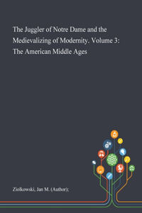 Juggler of Notre Dame and the Medievalizing of Modernity. Volume 3