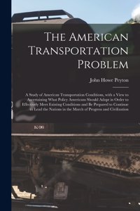 American Transportation Problem; a Study of American Transportation Conditions, With a View to Ascertaining What Policy Americans Should Adopt in Order to Effectively Meet Existing Conditions and Be Prepared to Continue to Lead the Nations in The..