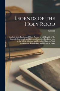 Legends of the Holy Rood; Symbols of the Passion and Cross-poems. In Old English of the Eleventh, Fourteenth, and Fifteenth Centuries. Ed. From Mss. in the British Museum and Bodleian Libraries; With Introduction, Translations, and Glossarial Index
