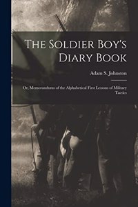 Soldier Boy's Diary Book; or, Memorandums of the Alphabetical First Lessons of Military Tactics