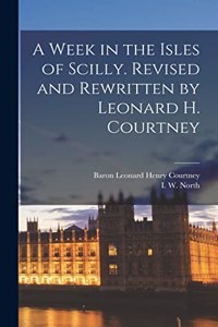 Week in the Isles of Scilly. Revised and Rewritten by Leonard H. Courtney