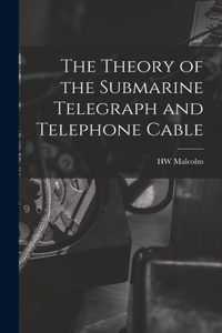 Theory of the Submarine Telegraph and Telephone Cable