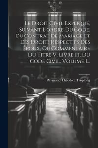 Le Droit Civil Expliqué, Suivant L'ordre Du Code. Du Contrat De Mariage Et Des Droits Respectifs Des Époux, Ou Commentaire Du Titre V, Livre Iii, Du Code Civil, Volume 1...