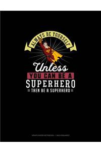 Always Be Yourself Unless You Can Be A Superhero Then Be A Superhero