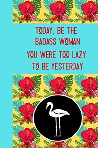Today, Be The Badass Woman You Were Too Lazy To Be yesterday