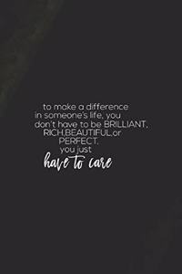 To Make A Difference In Someone's Life You Don't Have To Be Brilliant, Rich, Beautiful Or Perfect You Just Have To Care