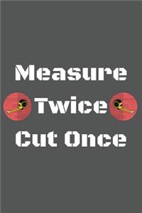 Measure Twice Cut Once