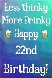 Less Thinky More Drinky Happy 22nd Birthday