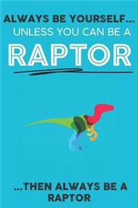 Always Be YourSelf Unless You Can Be A Raptor Then Always Be A Raptor