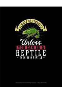 Always Be Yourself Unless You Can Be A Reptile Then Be A Reptile