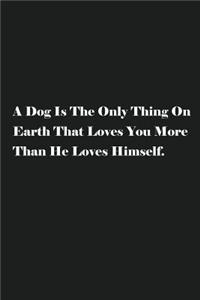 A Dog Is The Only Thing On Earth That Loves You More Than He Loves Himself.