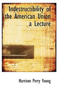 Indestructibility of the American Union a Lecture