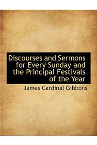 Discourses and Sermons for Every Sunday and the Principal Festivals of the Year