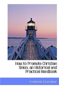 How to Promote Christian Union, an Historical and Practical Handbook