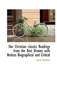 Our Christian Classics Readings from the Best Divines with Notices Biographical and Critical