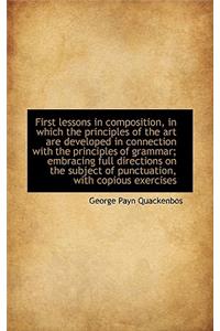 First Lessons in Composition, in Which the Principles of the Art Are Developed in Connection with Th