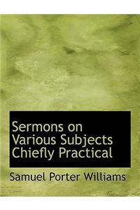 Sermons on Various Subjects Chiefly Practical