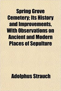 Spring Grove Cemetery; Its History and Improvements, with Observations on Ancient and Modern Places of Sepulture