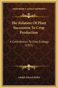 The Relation Of Plant Succession To Crop Production