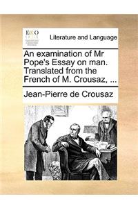 An Examination of MR Pope's Essay on Man. Translated from the French of M. Crousaz, ...