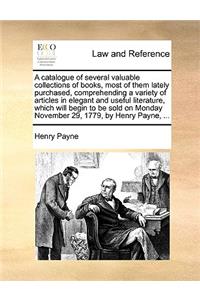 A Catalogue of Several Valuable Collections of Books, Most of Them Lately Purchased, Comprehending a Variety of Articles in Elegant and Useful Literature, Which Will Begin to Be Sold on Monday November 29, 1779, by Henry Payne, ...