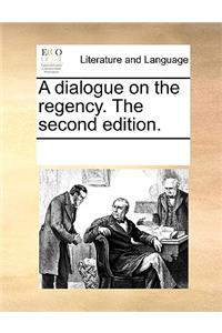 A Dialogue on the Regency. the Second Edition.