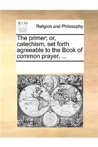 The Primer; Or, Catechism, Set Forth Agreeable to the Book of Common Prayer, ...