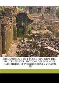 Bibliotheque de L'Ecole Pratique Des Hautes Etudes. Section Des Sciences Historiques Et Philologiques Volume 139