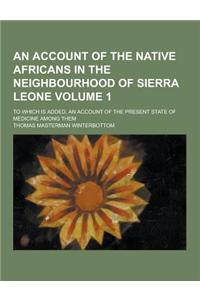 An Account of the Native Africans in the Neighbourhood of Sierra Leone; To Which Is Added, an Account of the Present State of Medicine Among Them Vol