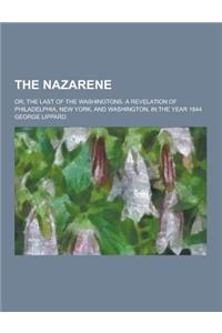 The Nazarene; Or, the Last of the Washingtons. a Revelation of Philadelphia, New York, and Washington, in the Year 1844