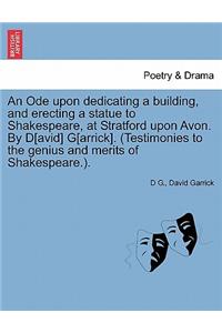 An Ode Upon Dedicating a Building, and Erecting a Statue to Shakespeare, at Stratford Upon Avon. by D[avid] G[arrick]. (Testimonies to the Genius and Merits of Shakespeare.).