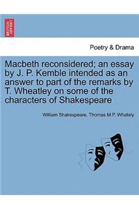Macbeth Reconsidered; An Essay by J. P. Kemble Intended as an Answer to Part of the Remarks by T. Wheatley on Some of the Characters of Shakespeare