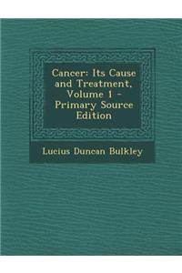 Cancer: Its Cause and Treatment, Volume 1