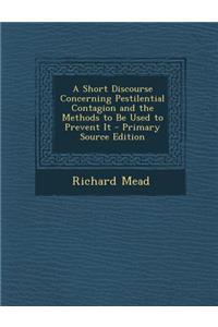 A Short Discourse Concerning Pestilential Contagion and the Methods to Be Used to Prevent It