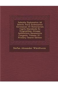 Subsidia Diplomatica Ad Selecta Juris Ecclesiastici Germaniae: Et Historiarum Capita Elucidanda Ex Originalibus Aliisque Authenticis Documentis Congesta, Volume 10