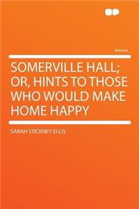 Somerville Hall; Or, Hints to Those Who Would Make Home Happy