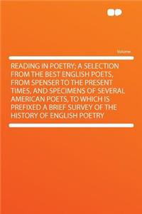 Reading in Poetry; A Selection from the Best English Poets, from Spenser to the Present Times, and Specimens of Several American Poets, to Which Is Prefixed a Brief Survey of the History of English Poetry