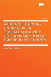 A Theory of Harmony Founded on the Tempered Scale: With Questions and Exercises for the Use of Students