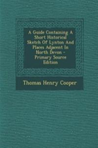 A Guide Containing a Short Historical Sketch of Lynton and Places Adjacent in North Devon - Primary Source Edition