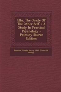 Ellu, the Oracle of the 'Other Self'; A Study in Practical Psychology - Primary Source Edition