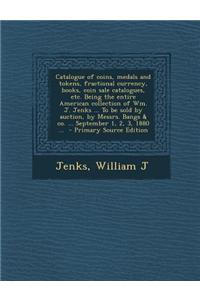 Catalogue of Coins, Medals and Tokens, Fractional Currency, Books, Coin Sale Catalogues, Etc. Being the Entire American Collection of Wm. J. Jenks ...