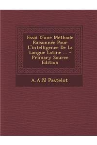 Essai D'une Méthode Raisonnée Pour L'intelligence De La Langue Latine ...