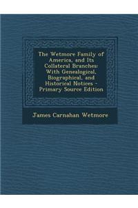 The Wetmore Family of America, and Its Collateral Branches: With Genealogical, Biographical, and Historical Notices - Primary Source Edition