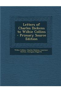 Letters of Charles Dickens to Wilkie Collins - Primary Source Edition