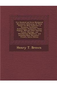 Five Hundred and Seven Mechanical Movements: Embracing All Those Which Are Most Important in Dynamics, Hydraulics, Hydrostatics, Pneumatics, Steam Eng