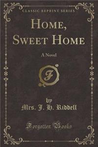 Home, Sweet Home: A Novel (Classic Reprint)