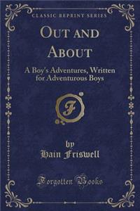 Out and about: A Boy's Adventures, Written for Adventurous Boys (Classic Reprint)