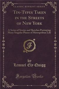 Tin-Types Taken in the Streets of New York: A Series of Stories and Sketches Portraying Many Singular Phases of Metropolitan Life (Classic Reprint)