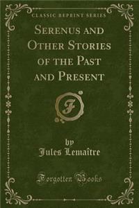 Serenus and Other Stories of the Past and Present (Classic Reprint)