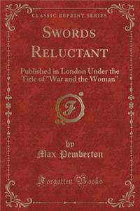 Swords Reluctant: Published in London Under the Title of War and the Woman (Classic Reprint)